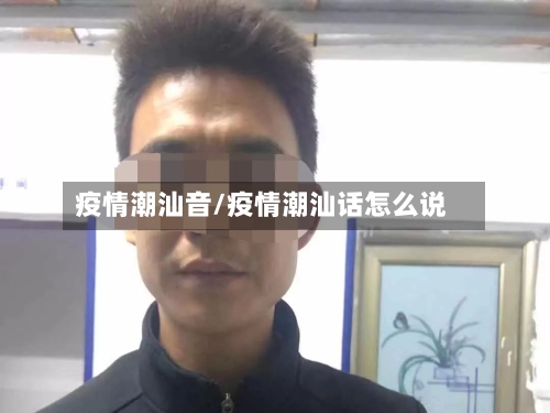 疫情潮汕音/疫情潮汕话怎么说-第2张图片