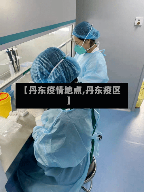 【丹东疫情地点,丹东疫区】