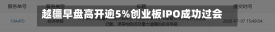 越疆早盘高开逾5%创业板IPO成功过会 首单大湾区“H回A	”落地-第2张图片