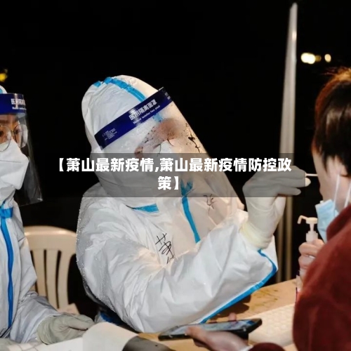 【萧山最新疫情,萧山最新疫情防控政策】
