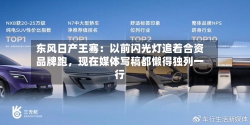 东风日产王骞：以前闪光灯追着合资品牌跑，现在媒体写稿都懒得独列一行