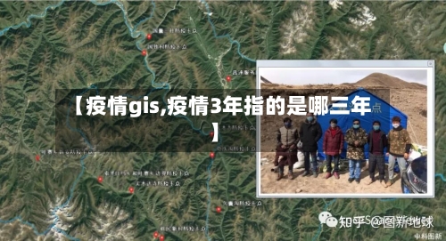 【疫情gis,疫情3年指的是哪三年】-第1张图片