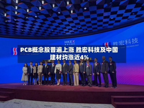 PCB概念股普遍上涨 胜宏科技及中国建材均涨近4%-第2张图片