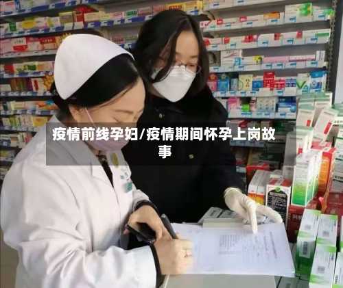 疫情前线孕妇/疫情期间怀孕上岗故事-第2张图片