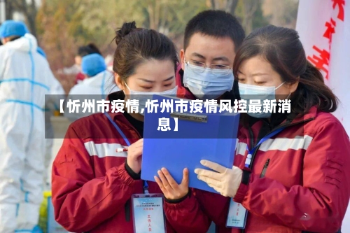 【忻州市疫情,忻州市疫情风控最新消息】-第2张图片