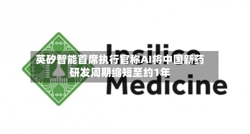 英矽智能首席执行官称AI将中国新药研发周期缩短至约1年