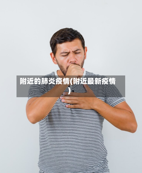 附近的肺炎疫情(附近最新疫情)-第3张图片