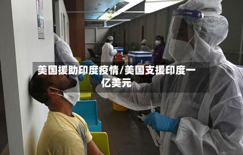 美国援助印度疫情/美国支援印度一亿美元