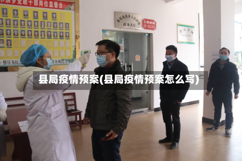 县局疫情预案(县局疫情预案怎么写)