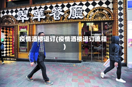 疫情酒楼退订(疫情酒楼退订流程)
