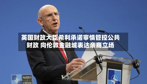 英国财政大臣希利承诺审慎管控公共财政 向伦敦金融城表达亲商立场