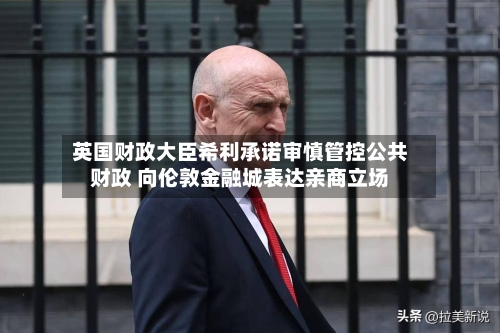 英国财政大臣希利承诺审慎管控公共财政 向伦敦金融城表达亲商立场-第2张图片