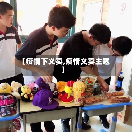 【疫情下义卖,疫情义卖主题】-第2张图片