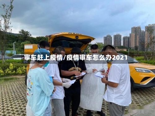 审车赶上疫情/疫情审车怎么办2021