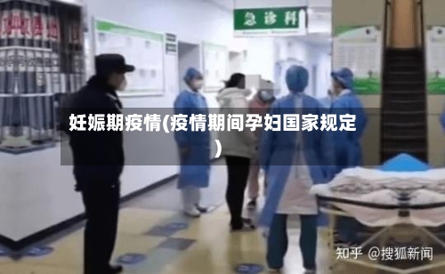 妊娠期疫情(疫情期间孕妇国家规定)