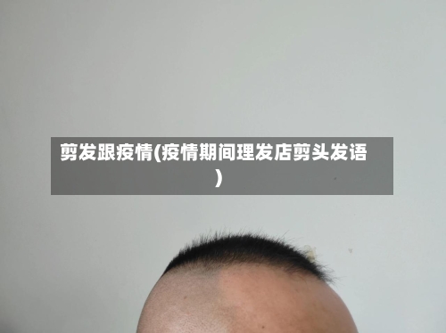 剪发跟疫情(疫情期间理发店剪头发语)
