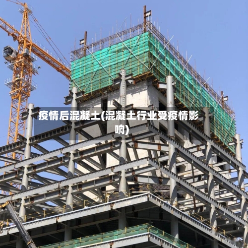 疫情后混凝土(混凝土行业受疫情影响)-第2张图片
