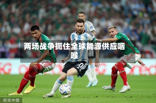 两场战争扼住全球能源供应咽喉