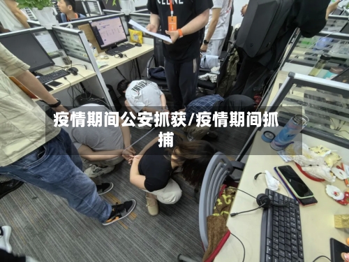 疫情期间公安抓获/疫情期间抓捕-第3张图片