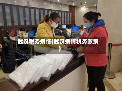 武汉税务疫情(武汉疫情税务政策)