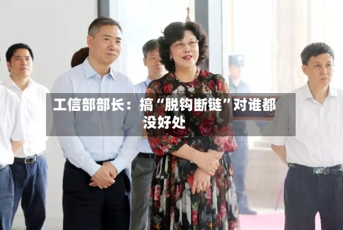 工信部部长：搞“脱钩断链”对谁都没好处-第2张图片