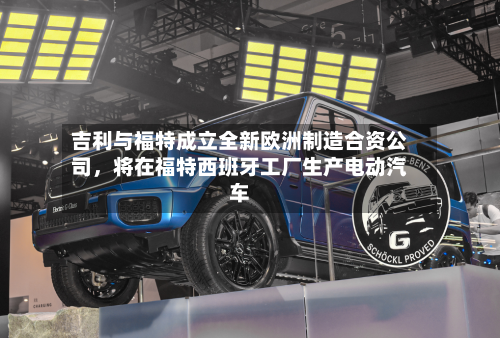 吉利与福特成立全新欧洲制造合资公司，将在福特西班牙工厂生产电动汽车-第2张图片