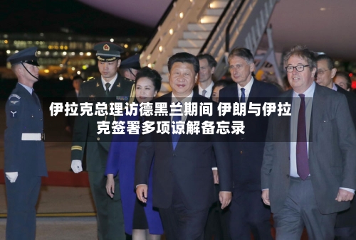 伊拉克总理访德黑兰期间 伊朗与伊拉克签署多项谅解备忘录