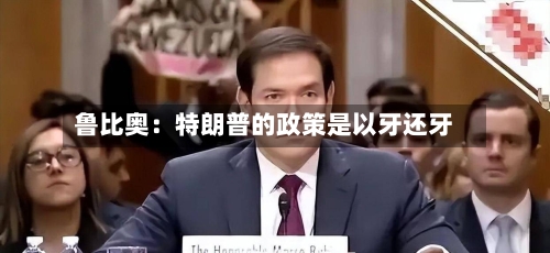鲁比奥：特朗普的政策是以牙还牙