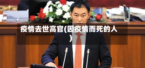 疫情去世高官(因疫情而死的人)-第2张图片