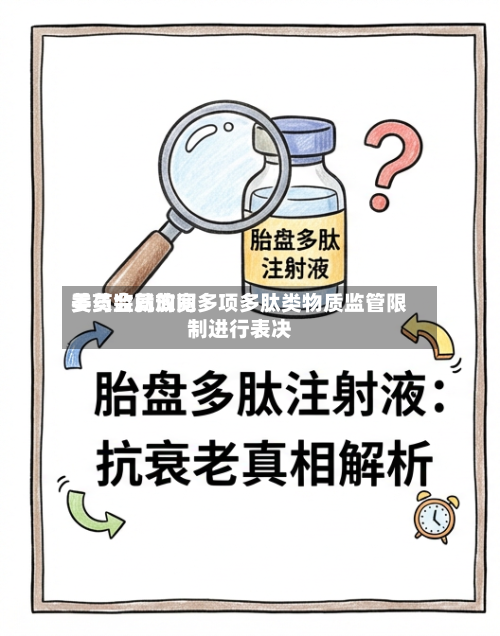 美药监局询问
委员会就放宽多项多肽类物质监管限制进行表决-第3张图片