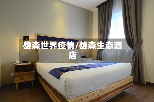 雄森世界疫情/雄森生态酒店-第2张图片