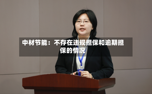 中材节能：不存在违规担保和逾期担保的情况