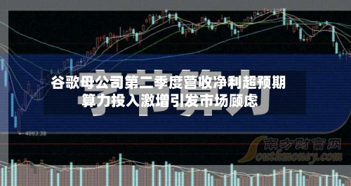 谷歌母公司第二季度营收净利超预期 算力投入激增引发市场顾虑