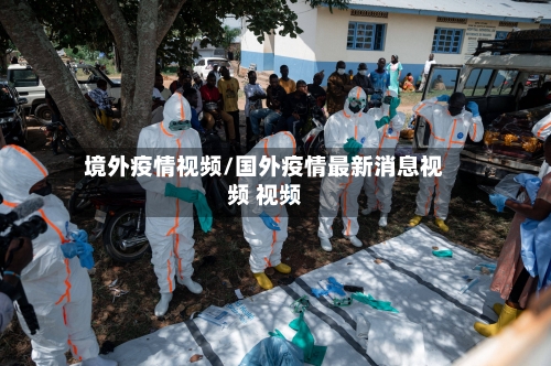 境外疫情视频/国外疫情最新消息视频 视频
