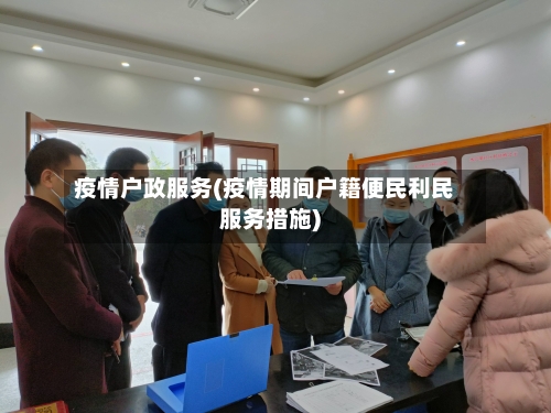 疫情户政服务(疫情期间户籍便民利民服务措施)