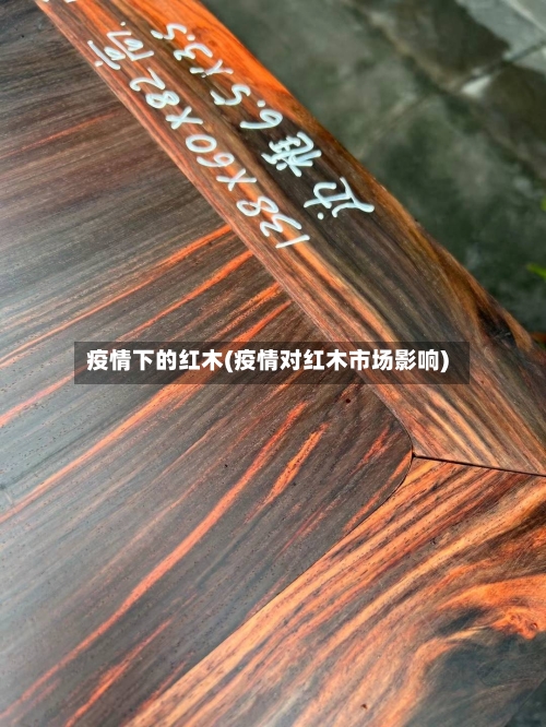 疫情下的红木(疫情对红木市场影响)