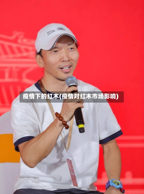 疫情下的红木(疫情对红木市场影响)-第2张图片