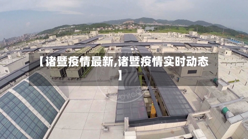 【诸暨疫情最新,诸暨疫情实时动态】