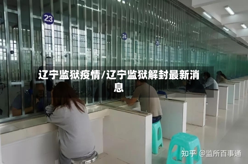 辽宁监狱疫情/辽宁监狱解封最新消息