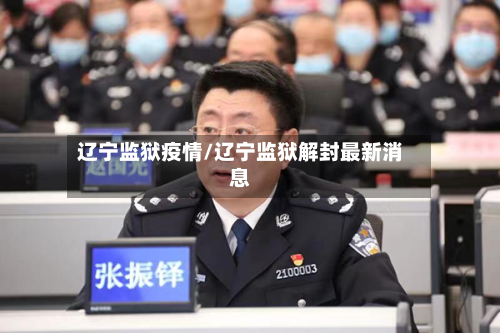 辽宁监狱疫情/辽宁监狱解封最新消息-第2张图片