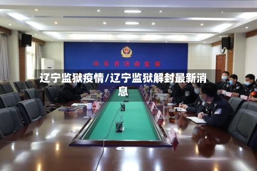 辽宁监狱疫情/辽宁监狱解封最新消息-第3张图片