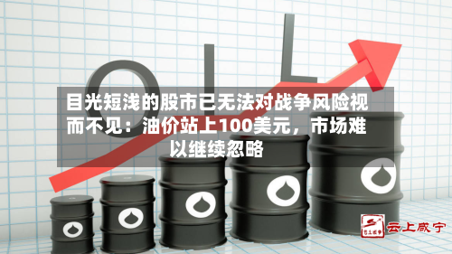 目光短浅的股市已无法对战争风险视而不见：油价站上100美元，市场难以继续忽略