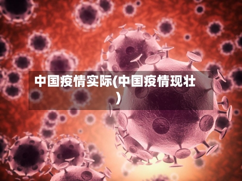 中国疫情实际(中国疫情现壮)