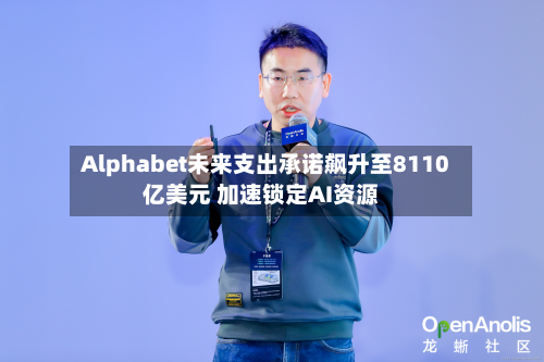 Alphabet未来支出承诺飙升至8110亿美元 加速锁定AI资源-第2张图片