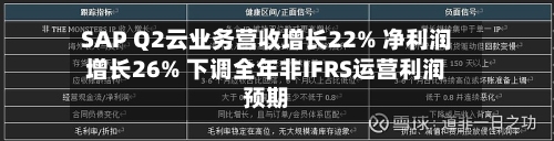 SAP Q2云业务营收增长22% 净利润增长26% 下调全年非IFRS运营利润预期-第3张图片