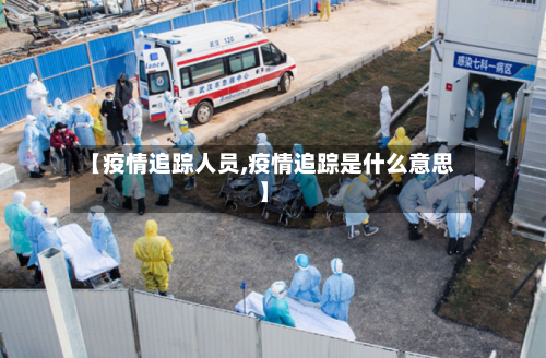 【疫情追踪人员,疫情追踪是什么意思】