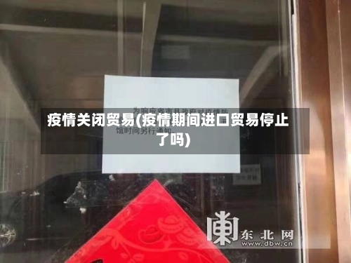 疫情关闭贸易(疫情期间进口贸易停止了吗)