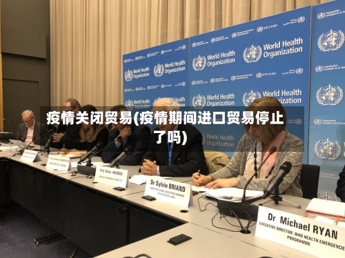 疫情关闭贸易(疫情期间进口贸易停止了吗)-第2张图片