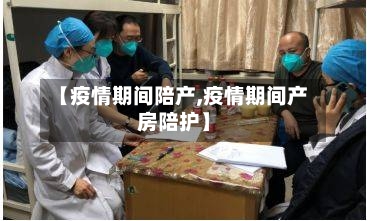 【疫情期间陪产,疫情期间产房陪护】