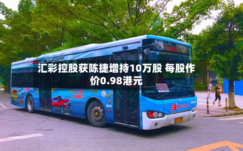 汇彩控股获陈捷增持10万股 每股作价0.98港元
